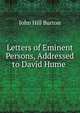 Letters of Eminent Persons, Addressed to David Hume ., John Hill Burton 