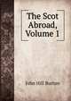The Scot Abroad, Volume 1, John Hill Burton 