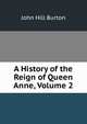 A History of the Reign of Queen Anne, Volume 2, John Hill Burton 