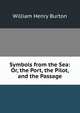 Symbols from the Sea: Or, the Port, the Pilot, and the Passage, William Henry Burton 