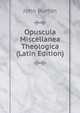 Opuscula Miscellanea Theologica (Latin Edition), John Burton 