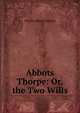 Abbots Thorpe: Or, the Two Wills, Charles Henry Burton 