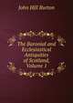 The Baronial and Ecclesiastical Antiquities of Scotland, Volume 1, John Hill Burton 