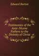 Testimonies of the Ante-Nicene Fathers to the Divinity of Christ, Edward Burton 