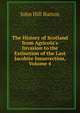 The History of Scotland from Agricola's Invasion to the Extinction of the Last Jacobite Insurrection, Volume 4, John Hill Burton 