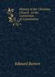 History of the Christian Church . to the Conversion of Constantine, Edward Burton 