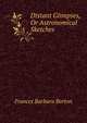 Distant Glimpses, Or Astronomical Sketches, Frances Barbara Burton 