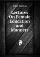 Lectures On Female Education and Manners, John Burton 