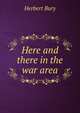 Here and there in the war area, Herbert Bury 