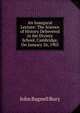 An Inaugural Lecture: The Science of History Delievered in the Divinty School, Cambridge, On January 26, 1903, John Bagnell Bury 