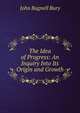 The Idea of Progress: An Inquiry Into Its Origin and Growth, John Bagnell Bury 