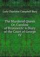 The Murdered Queen Or, Caroline of Brunswick: A Diary of the Court of George IV, Lady Charlotte Campbell Bury 