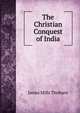 The Christian Conquest of India, James Mills Thoburn 