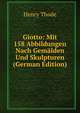 Giotto: Mit 158 Abbildungen Nach Gemalden Und Skulpturen (German Edition), Henry Thode 