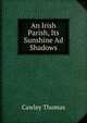 An Irish Parish, Its Sunshine Ad Shadows, Cawley Thomas 