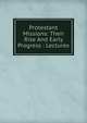 Protestant Missions: Their Rise And Early Progress : Lectures, 