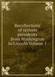 Recollections of sixteen presidents from Washington to Lincoln Volume 1, 