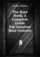 The Rose Book, A Complete Guide For Amateur Rose Growers, Easlea Walter 