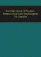 Recollections Of Sixteen Presidents From Washington To Lincoln, 