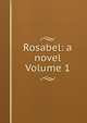 Rosabel: a novel Volume 1, 