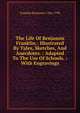 The Life Of Benjamin Franklin.: Illustrated By Tales, Sketches, And Anecdotes. : Adapted To The Use Of Schools. : With Engravings, Franklin, Benjamin, 1706-1790 