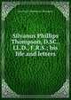 Silvanus Phillips Thompson, D.SC., LL.D., F.R.S.; his life and letters, Jane Smeal Henderson Thompson 