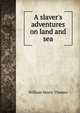 A slaver's adventures on land and sea, William Henry Thomes 
