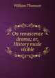 On renascence drama; or, History made visible, William Thomson 