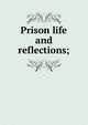 Prison life and reflections;, 