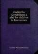 Cinderella, (Cendrillon), a play for children in four scenes, Caroline Wasson Thomason 