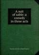 A suit of sable: a comedy in three acts, Charlotte [from old catalog] Thompson 