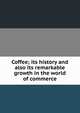 Coffee; its history and also its remarkable growth in the world of commerce, 