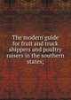 The modern guide for fruit and truck shippers and poultry raisers in the southern states;, 