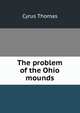 The problem of the Ohio mounds, Cyrus Thomas 