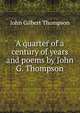 A quarter of a century of years and poems by John G. Thompson, John Gilbert Thompson 