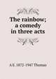 The rainbow; a comedy in three acts, A E. 1872-1947 Thomas 