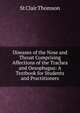 Diseases of the Nose and Throat Comprising Affections of the Trachea and Oesophagus: A Textbook for Students and Practitioners, St Clair Thomson 