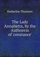 The Lady Annabetta, by the Authoress of 'constance'., Katherine Thomson 