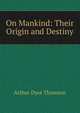On Mankind: Their Origin and Destiny, Arthur Dyot Thomson 
