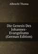 Die Genesis Des Johannes-Evangeliums (German Edition), Albrecht Thoma 