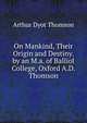 On Mankind, Their Origin and Destiny. by an M.a. of Balliol College, Oxford A.D. Thomson., Arthur Dyot Thomson 