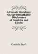 A Female Wanderer, Or, the Remarkable Disclosures of Cordelia and Edwin, Cordelia Stark 
