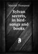 Sylvan secrets, in bird-songs and books, Maurice Thompson 