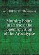 Morning hours in Patmos: the opening vision of the Apocalypse, A C. 1812-1901 Thompson 