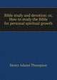 Bible study and devotion: or, How to study the Bible for personal spiritual growth, Henry Adams Thompson 