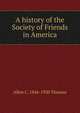 A history of the Society of Friends in America, Allen C. 1846-1920 Thomas 