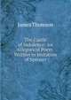 The Castle of Indolence: An Allegorical Poem. Written in Imitation of Speuser, Thomson James 