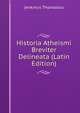 Historia Atheismi Breviter Delineata (Latin Edition), Jenkinus Thomasius 