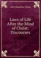 Laws of Life After the Mind of Christ: Discourses, John Hamilton Thom 