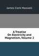 A Treatise On Electricity and Magnetism, Volume 2, James Clerk Maxwell 